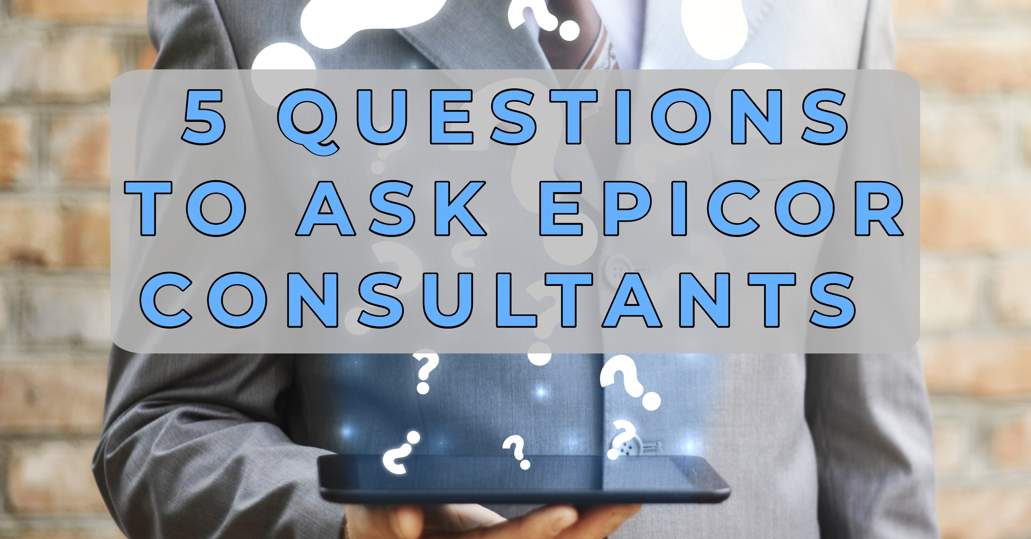 5 Critical Questions to Ask Your Epicor Consultant